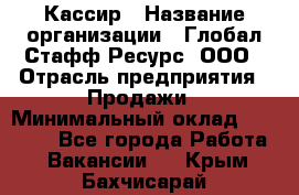 Кассир › Название организации ­ Глобал Стафф Ресурс, ООО › Отрасль предприятия ­ Продажи › Минимальный оклад ­ 30 000 - Все города Работа » Вакансии   . Крым,Бахчисарай